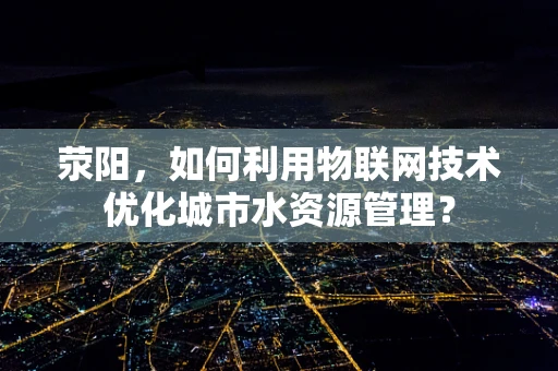 荥阳，如何利用物联网技术优化城市水资源管理？