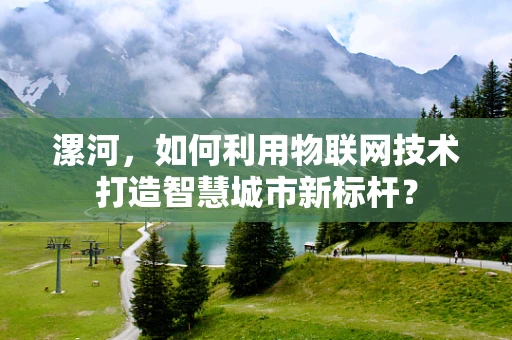 漯河，如何利用物联网技术打造智慧城市新标杆？