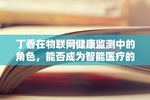 丁香在物联网健康监测中的角色，能否成为智能医疗的‘嗅觉’先锋？