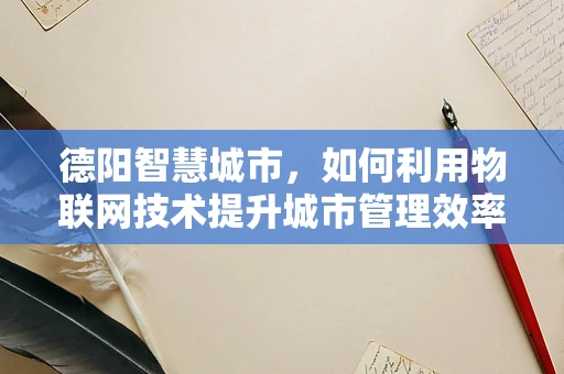 德阳智慧城市，如何利用物联网技术提升城市管理效率？