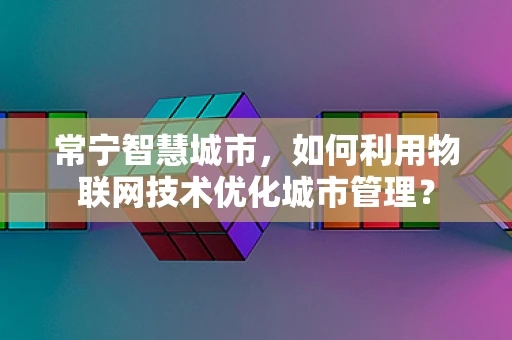 常宁智慧城市，如何利用物联网技术优化城市管理？