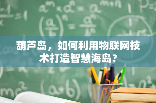 葫芦岛，如何利用物联网技术打造智慧海岛？