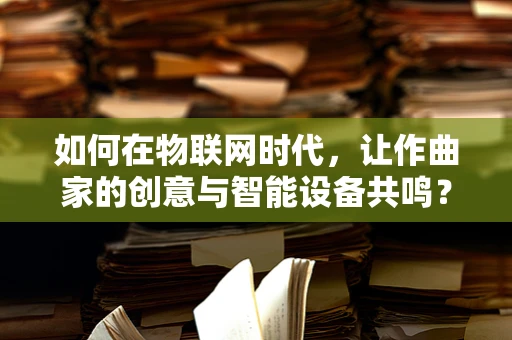 如何在物联网时代，让作曲家的创意与智能设备共鸣？