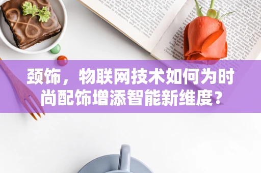 颈饰，物联网技术如何为时尚配饰增添智能新维度？