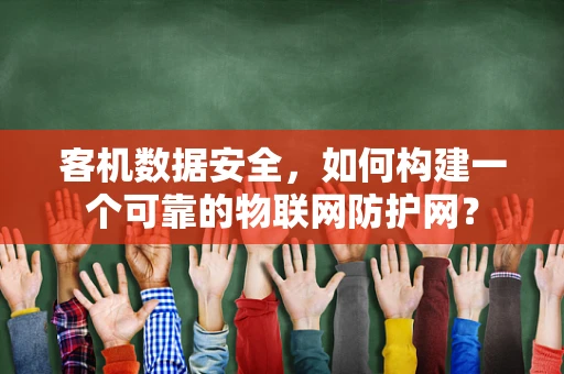 客机数据安全，如何构建一个可靠的物联网防护网？