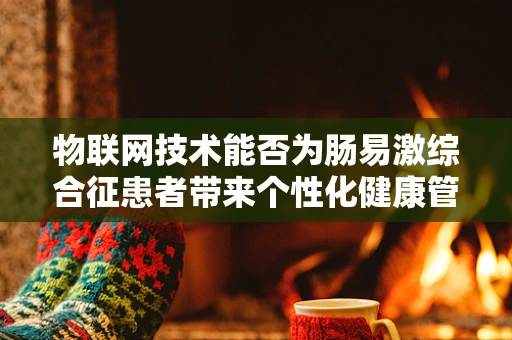 物联网技术能否为肠易激综合征患者带来个性化健康管理新篇章？