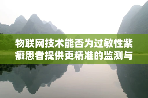物联网技术能否为过敏性紫癜患者提供更精准的监测与护理方案？