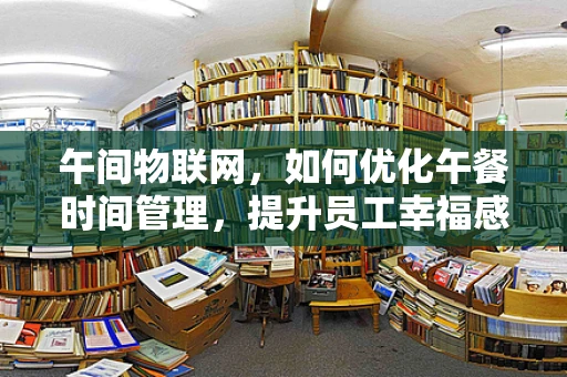 午间物联网，如何优化午餐时间管理，提升员工幸福感？