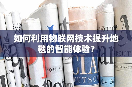 如何利用物联网技术提升地毯的智能体验？