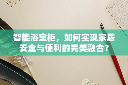 智能浴室柜，如何实现家居安全与便利的完美融合？