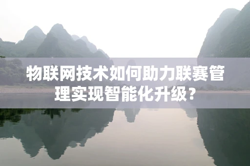 物联网技术如何助力联赛管理实现智能化升级？