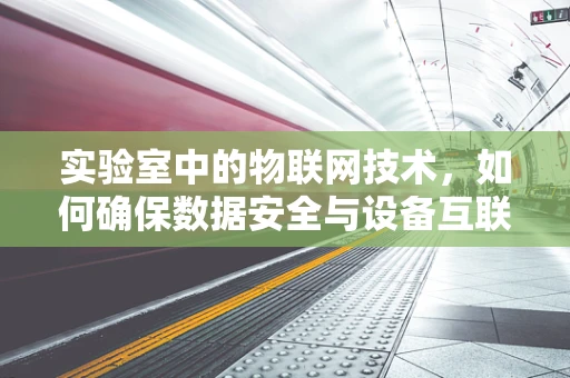 实验室中的物联网技术，如何确保数据安全与设备互联的平衡？