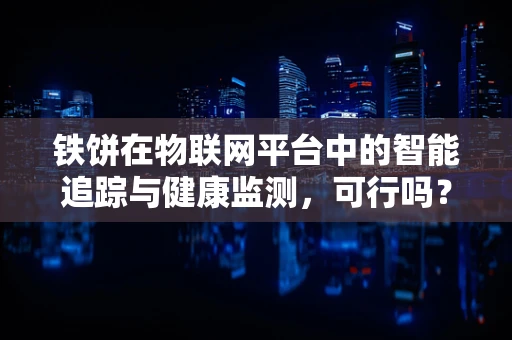 铁饼在物联网平台中的智能追踪与健康监测，可行吗？