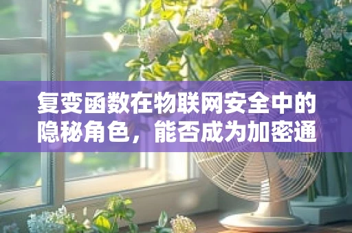 复变函数在物联网安全中的隐秘角色，能否成为加密通信的‘守护者’？