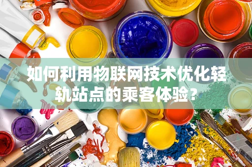 如何利用物联网技术优化轻轨站点的乘客体验？