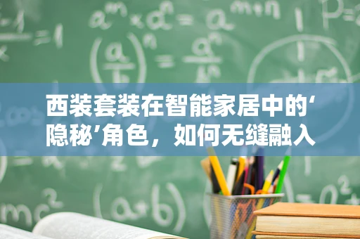 西装套装在智能家居中的‘隐秘’角色，如何无缝融入并提升生活品质？