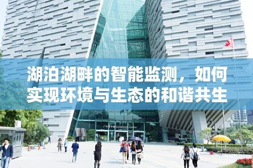 湖泊湖畔的智能监测，如何实现环境与生态的和谐共生？