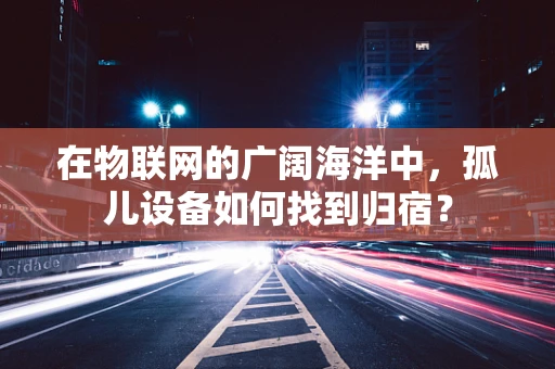 在物联网的广阔海洋中，孤儿设备如何找到归宿？