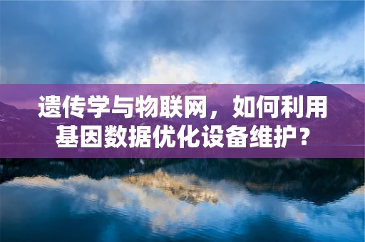 遗传学与物联网，如何利用基因数据优化设备维护？