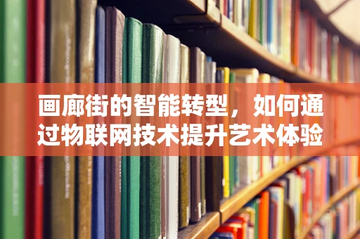 画廊街的智能转型，如何通过物联网技术提升艺术体验？