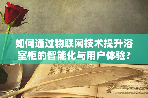 如何通过物联网技术提升浴室柜的智能化与用户体验？