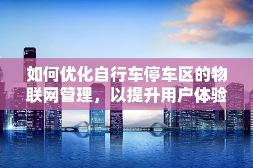如何优化自行车停车区的物联网管理，以提升用户体验？