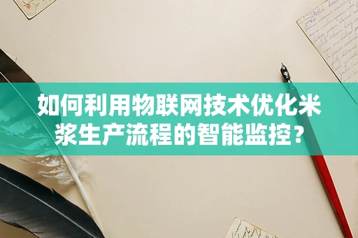 如何利用物联网技术优化米浆生产流程的智能监控？