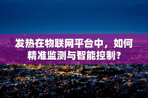 发热在物联网平台中，如何精准监测与智能控制？