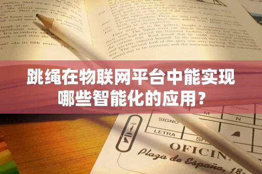 跳绳在物联网平台中能实现哪些智能化的应用？
