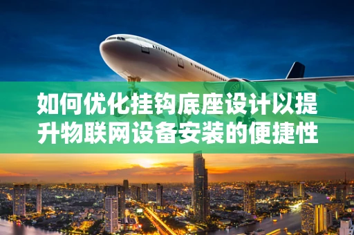如何优化挂钩底座设计以提升物联网设备安装的便捷性与稳定性？