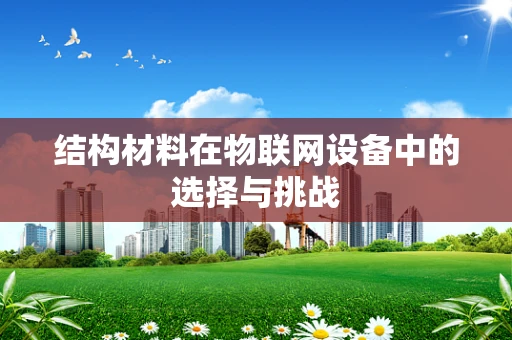 结构材料在物联网设备中的选择与挑战