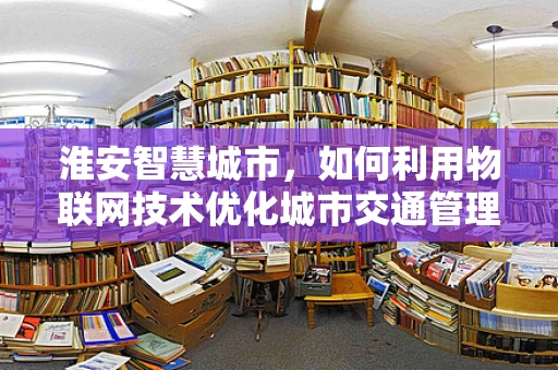 淮安智慧城市，如何利用物联网技术优化城市交通管理？