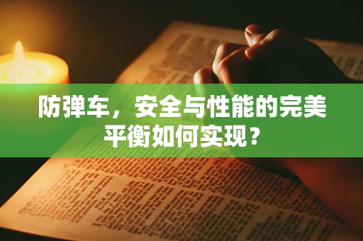防弹车，安全与性能的完美平衡如何实现？