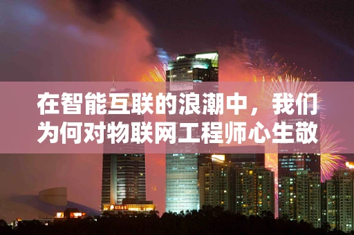 在智能互联的浪潮中，我们为何对物联网工程师心生敬佩？