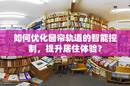 如何优化窗帘轨道的智能控制，提升居住体验？