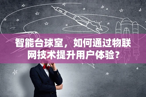 智能台球室，如何通过物联网技术提升用户体验？