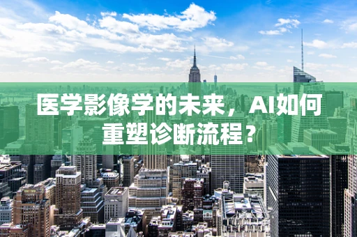 医学影像学的未来，AI如何重塑诊断流程？