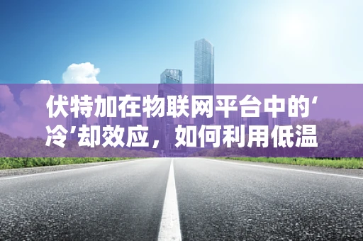 伏特加在物联网平台中的‘冷’却效应，如何利用低温存储技术优化物流？