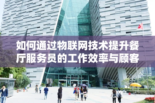 如何通过物联网技术提升餐厅服务员的工作效率与顾客体验？