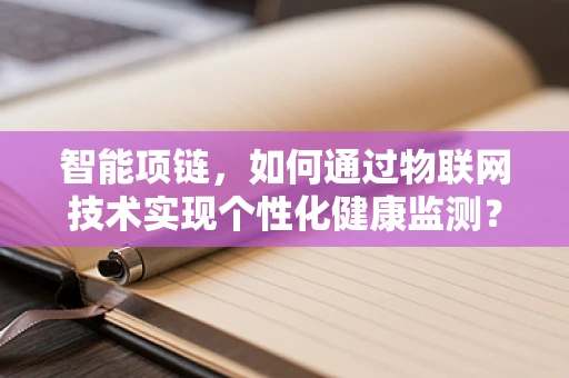智能项链，如何通过物联网技术实现个性化健康监测？