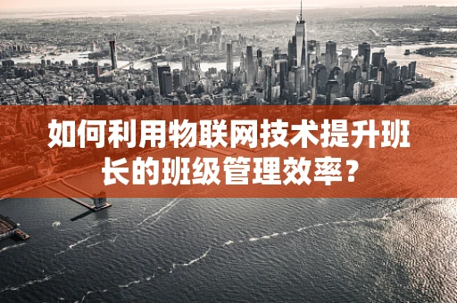 如何利用物联网技术提升班长的班级管理效率？