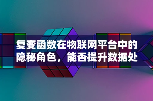 复变函数在物联网平台中的隐秘角色，能否提升数据处理效率的密钥？