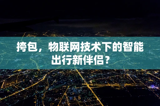 挎包，物联网技术下的智能出行新伴侣？