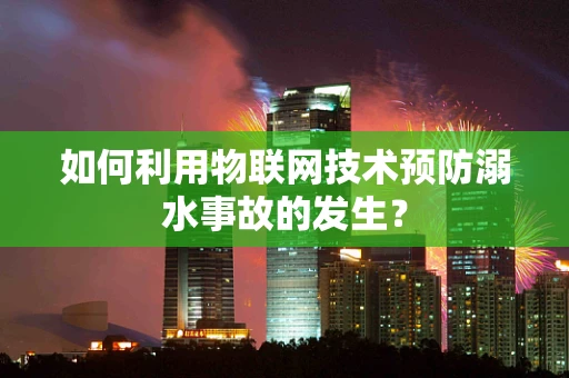 如何利用物联网技术预防溺水事故的发生？