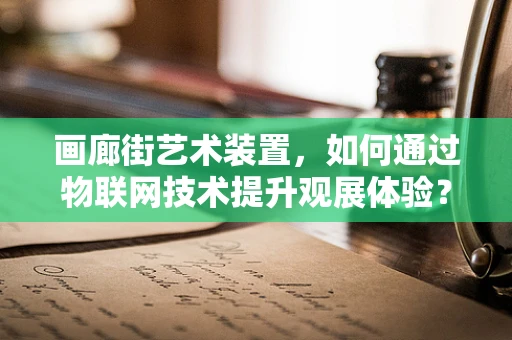 画廊街艺术装置，如何通过物联网技术提升观展体验？