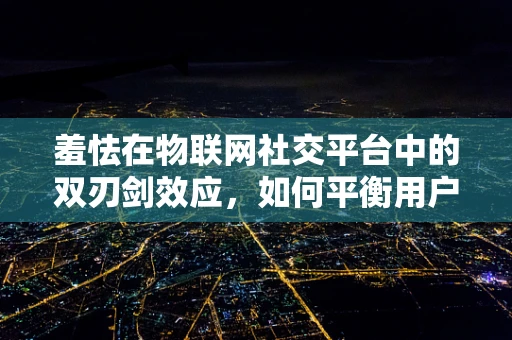 羞怯在物联网社交平台中的双刃剑效应，如何平衡用户参与与隐私保护？