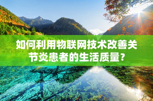 如何利用物联网技术改善关节炎患者的生活质量？