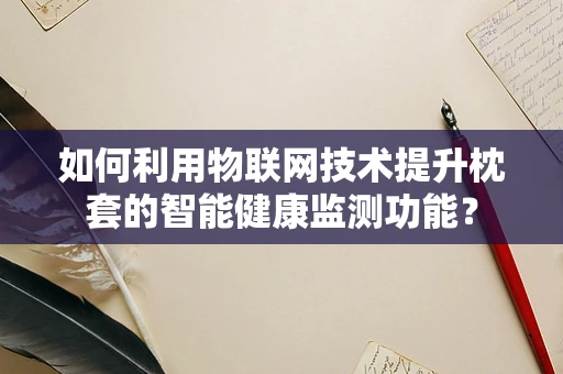 如何利用物联网技术提升枕套的智能健康监测功能？