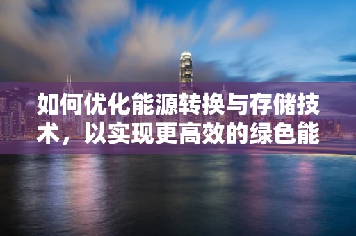 如何优化能源转换与存储技术，以实现更高效的绿色能源利用？