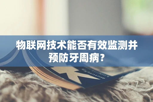 物联网技术能否有效监测并预防牙周病？
